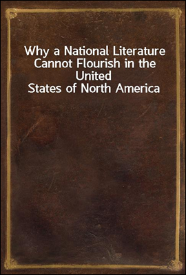 Why a National Literature Cannot Flourish in the United States of North America