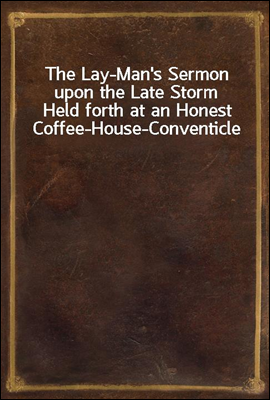 The Lay-Man`s Sermon upon the Late Storm
Held forth at an Honest Coffee-House-Conventicle