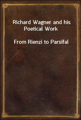 Richard Wagner and his Poetical Work
From Rienzi to Parsifal