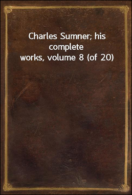 Charles Sumner; his complete works, volume 8 (of 20)