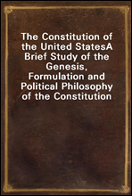 The Constitution of the United States
A Brief Study of the Genesis, Formulation and Political Philosophy of the Constitution