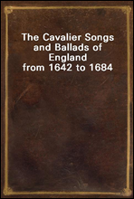 The Cavalier Songs and Ballads of England from 1642 to 1684