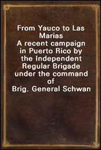 From Yauco to Las Marias
A recent campaign in Puerto Rico by the Independent Regular Brigade under the command of Brig. General Schwan