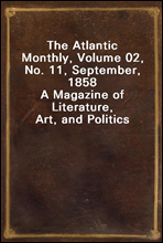 The Atlantic Monthly, Volume 02, No. 11, September, 1858
A Magazine of Literature, Art, and Politics