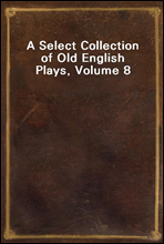 A Select Collection of Old English Plays, Volume 8