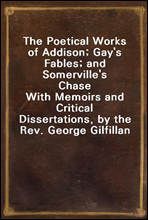 The Poetical Works of Addison; Gay's Fables; and Somerville's Chase
With Memoirs and Critical Dissertations, by the Rev. George Gilfillan