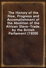 The History of the Rise, Progress and Accomplishment of the Abolition of the African Slave-Trade, by the British Parliament (1839)