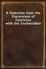 A Selection from the Discourses of Epictetus with the Encheiridion