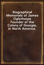 Biographical Memorials of James Oglethorpe
Founder of the Colony of Georgia, in North America.