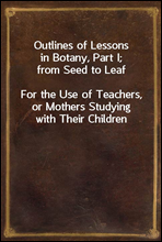 Outlines of Lessons in Botany, Part I; from Seed to Leaf
For the Use of Teachers, or Mothers Studying with Their Children