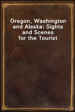 Oregon, Washington and Alaska; Sights and Scenes for the Tourist