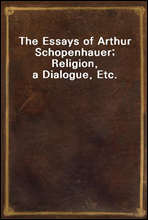 The Essays of Arthur Schopenhauer; Religion, a Dialogue, Etc.