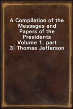 A Compilation of the Messages and Papers of the Presidents
Volume 1, part 3