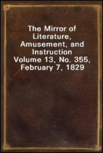 The Mirror of Literature, Amusement, and Instruction
Volume 13, No. 355, February 7, 1829