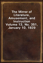 The Mirror of Literature, Amusement, and Instruction
Volume 13, No. 351, January 10, 1829