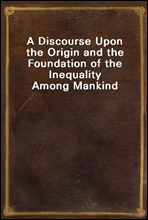 A Discourse Upon the Origin and the Foundation of the Inequality Among Mankind