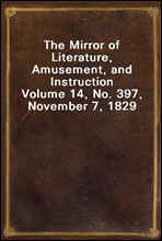 The Mirror of Literature, Amusement, and Instruction
Volume 14, No. 397, November 7, 1829