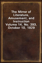 The Mirror of Literature, Amusement, and Instruction
Volume 14, No. 393, October 10, 1829