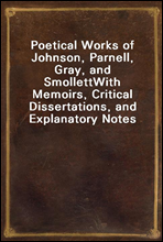 Poetical Works of Johnson, Parnell, Gray, and Smollett
With Memoirs, Critical Dissertations, and Explanatory Notes