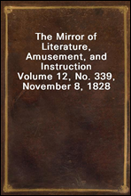 The Mirror of Literature, Amusement, and Instruction
Volume 12, No. 339, November 8, 1828