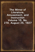 The Mirror of Literature, Amusement, and Instruction
Volume 10, No. 270, August 25, 1827