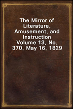 The Mirror of Literature, Amusement, and Instruction
Volume 13, No. 370, May 16, 1829