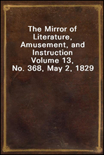 The Mirror of Literature, Amusement, and Instruction
Volume 13, No. 368, May 2, 1829