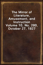 The Mirror of Literature, Amusement, and Instruction
Volume 10, No. 280, October 27, 1827