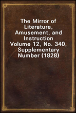 The Mirror of Literature, Amusement, and Instruction
Volume 12, No. 340, Supplementary Number (1828)