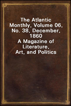 The Atlantic Monthly, Volume 06, No. 38, December, 1860
A Magazine of Literature, Art, and Politics