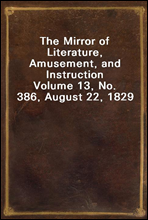 The Mirror of Literature, Amusement, and Instruction
Volume 13, No. 386, August 22, 1829