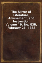 The Mirror of Literature, Amusement, and Instruction
Volume 19, No. 535, February 25, 1832