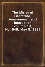 The Mirror of Literature, Amusement, and Instruction
Volume 19, No. 545, May 5, 1832