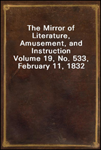 The Mirror of Literature, Amusement, and Instruction
Volume 19, No. 533, February 11, 1832