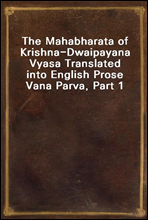 The Mahabharata of Krishna-Dwaipayana Vyasa Translated into English Prose 
Vana Parva, Part 1