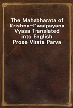 The Mahabharata of Krishna-Dwaipayana Vyasa Translated into English Prose 
Virata Parva