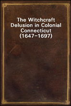 The Witchcraft Delusion in Colonial Connecticut (1647-1697)