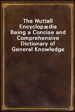 The Nuttall Encyclopædia
Being a Concise and Comprehensive Dictionary of General Knowledge