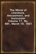 The Mirror of Literature, Amusement, and Instruction
Volume 17, No. 481, March 19, 1831