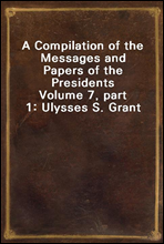 A Compilation of the Messages and Papers of the Presidents
Volume 7, part 1