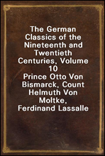 The German Classics of the Nineteenth and Twentieth Centuries, Volume 10
Prince Otto Von Bismarck, Count Helmuth Von Moltke, Ferdinand Lassalle