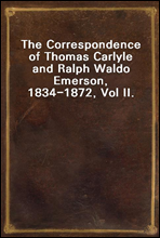 The Correspondence of Thomas Carlyle and Ralph Waldo Emerson, 1834-1872, Vol II.