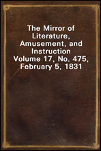 The Mirror of Literature, Amusement, and Instruction
Volume 17, No. 475, February 5, 1831