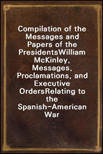 Compilation of the Messages and Papers of the Presidents
William McKinley, Messages, Proclamations, and Executive Orders
Relating to the Spanish-American War