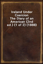 Ireland Under Coercion
The Diary of an American (2nd ed.) (1 of 2) (1888)