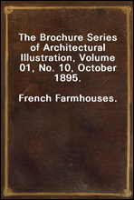 The Brochure Series of Architectural Illustration, Volume 01, No. 10, October 1895.
French Farmhouses.