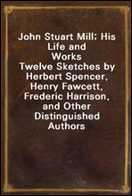 John Stuart Mill; His Life and Works
Twelve Sketches by Herbert Spencer, Henry Fawcett, Frederic Harrison, and Other Distinguished Authors