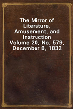 The Mirror of Literature, Amusement, and Instruction
Volume 20, No. 579, December 8, 1832