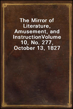 The Mirror of Literature, Amusement, and Instruction
Volume 10, No. 277, October 13, 1827