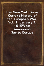 The New York Times Current History of the European War, Vol. 1, January 9, 1915
What Americans Say to Europe